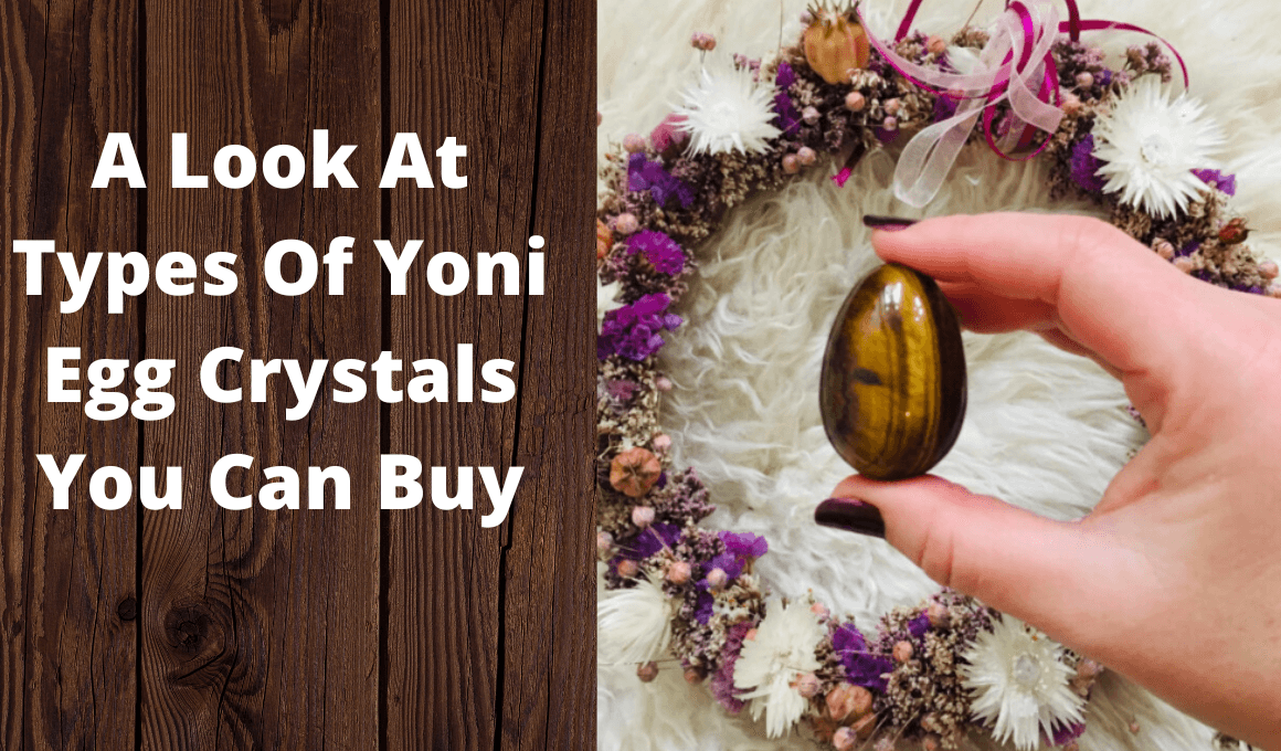 A Look At Types Of Yoni Egg Crystals You Can Buy