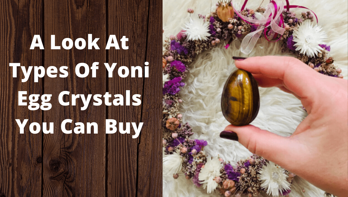 A Look At Types Of Yoni Egg Crystals You Can Buy